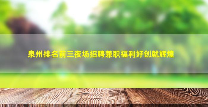 泉州排名前三夜场招聘兼职福利好创就辉煌